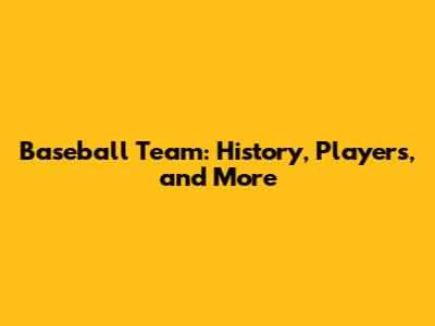 Baseball Team: History, Players, and More