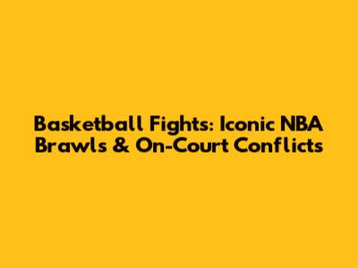 Basketball Fights: Iconic NBA Brawls & On-Court Conflicts