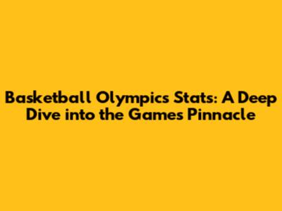 Basketball Olympics Stats: A Deep Dive into the Game's Pinnacle