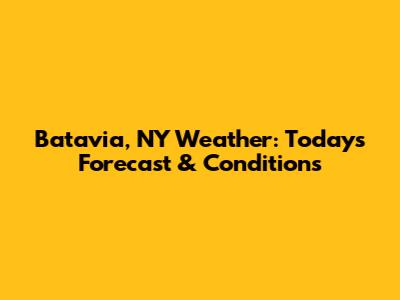 Batavia, NY Weather: Today's Forecast & Conditions