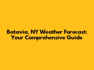 Batavia, NY Weather Forecast: Your Comprehensive Guide