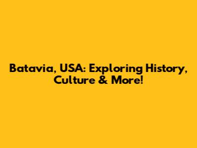 Batavia, USA: Exploring History, Culture & More!