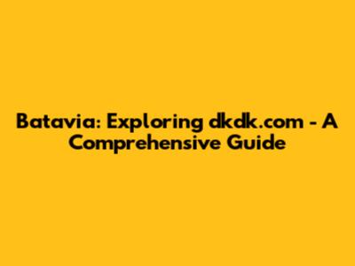 Batavia: Exploring dkdk.com - A Comprehensive Guide