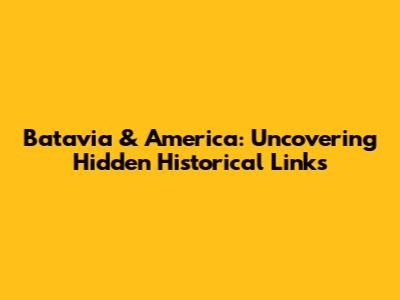 Batavia & America: Uncovering Hidden Historical Links