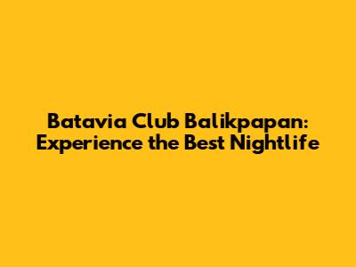 Batavia Club Balikpapan: Experience the Best Nightlife