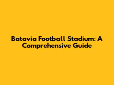 Batavia Football Stadium: A Comprehensive Guide