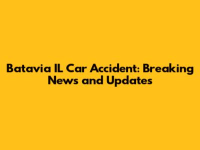 Batavia IL Car Accident: Breaking News and Updates
