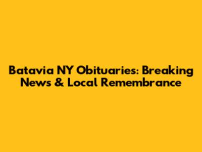 Batavia NY Obituaries: Breaking News & Local Remembrance