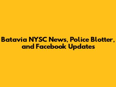 Batavia NYSC News, Police Blotter, and Facebook Updates