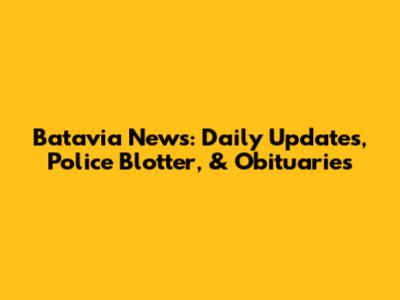 Batavia News: Daily Updates, Police Blotter, & Obituaries