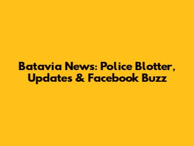Batavia News: Police Blotter, Updates & Facebook Buzz