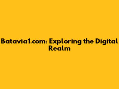 Batavia1.com: Exploring the Digital Realm
