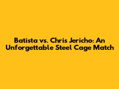 Batista vs. Chris Jericho: An Unforgettable Steel Cage Match