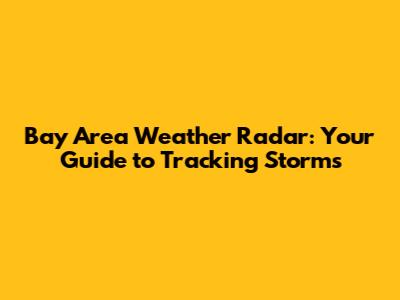 Bay Area Weather Radar: Your Guide to Tracking Storms