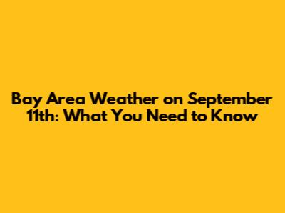 Bay Area Weather on September 11th: What You Need to Know
