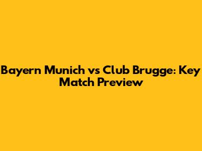Bayern Munich vs Club Brugge: Key Match Preview