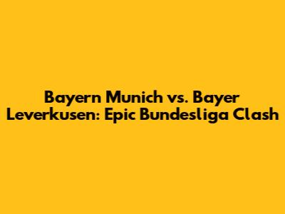 Bayern Munich vs. Bayer Leverkusen: Epic Bundesliga Clash