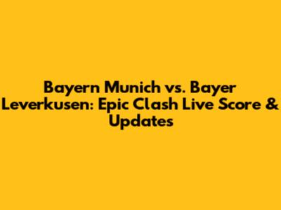 Bayern Munich vs. Bayer Leverkusen: Epic Clash Live Score & Updates