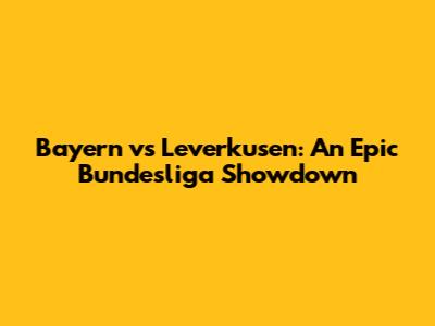 Bayern vs Leverkusen: An Epic Bundesliga Showdown