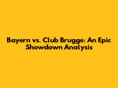Bayern vs. Club Brugge: An Epic Showdown Analysis