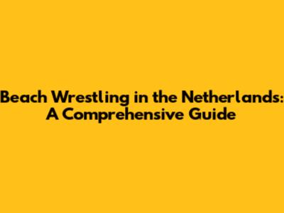 Beach Wrestling in the Netherlands: A Comprehensive Guide