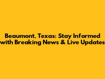 Beaumont, Texas: Stay Informed with Breaking News & Live Updates