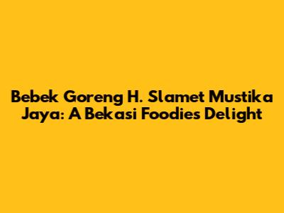 Bebek Goreng H. Slamet Mustika Jaya: A Bekasi Foodie's Delight