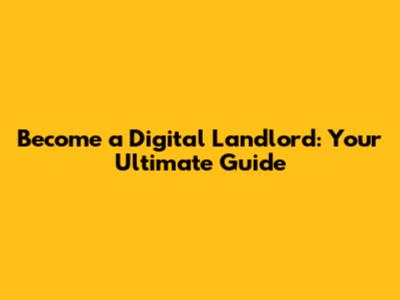 Become a Digital Landlord: Your Ultimate Guide