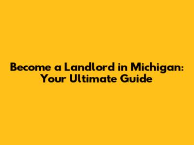 Become a Landlord in Michigan: Your Ultimate Guide