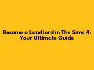 Become a Landlord in The Sims 4: Your Ultimate Guide