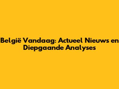 België Vandaag: Actueel Nieuws en Diepgaande Analyses