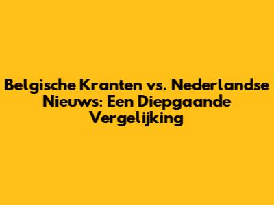 Belgische Kranten vs. Nederlandse Nieuws: Een Diepgaande Vergelijking