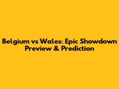 Belgium vs Wales: Epic Showdown Preview & Prediction