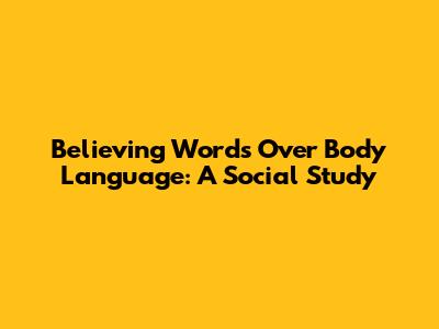 Believing Words Over Body Language: A Social Study