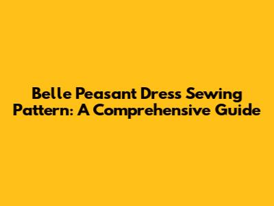 Belle Peasant Dress Sewing Pattern: A Comprehensive Guide
