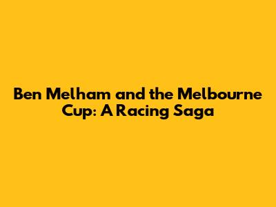 Ben Melham and the Melbourne Cup: A Racing Saga