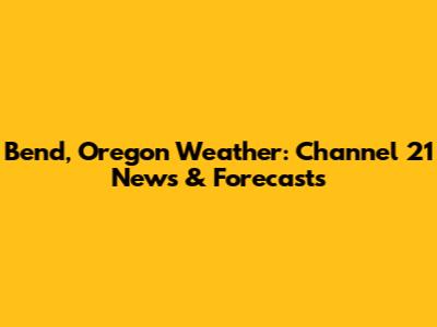 Bend, Oregon Weather: Channel 21 News & Forecasts