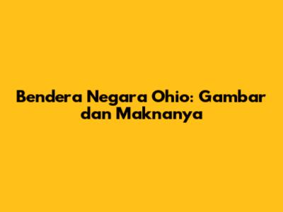 Bendera Negara Ohio: Gambar dan Maknanya