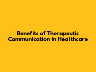 Benefits of Therapeutic Communication in Healthcare