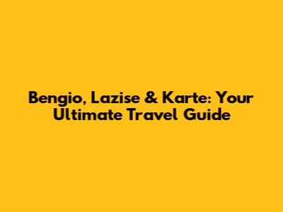 Bengio, Lazise & Karte: Your Ultimate Travel Guide