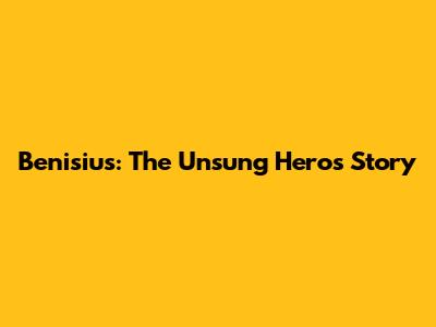 Benisius: The Unsung Hero's Story