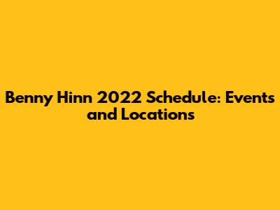 Benny Hinn 2022 Schedule: Events and Locations