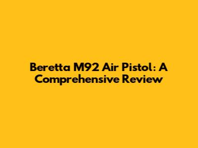 Beretta M92 Air Pistol: A Comprehensive Review