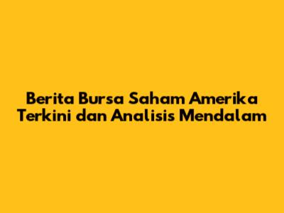 Berita Bursa Saham Amerika Terkini dan Analisis Mendalam