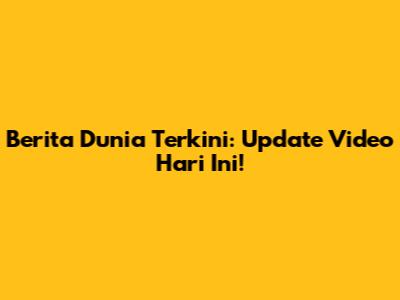 Berita Dunia Terkini: Update Video Hari Ini!