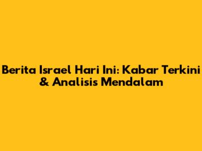 Berita Israel Hari Ini: Kabar Terkini & Analisis Mendalam