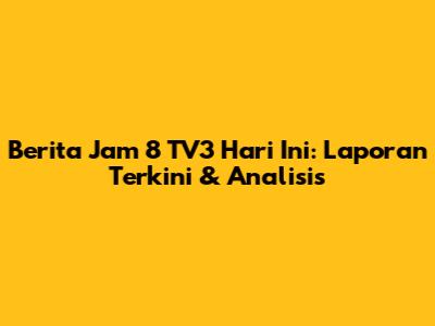 Berita Jam 8 TV3 Hari Ini: Laporan Terkini & Analisis