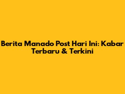 Berita Manado Post Hari Ini: Kabar Terbaru & Terkini