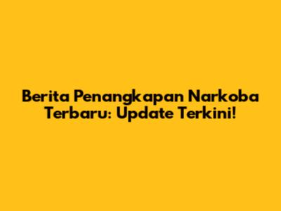 Berita Penangkapan Narkoba Terbaru: Update Terkini!