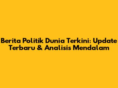 Berita Politik Dunia Terkini: Update Terbaru & Analisis Mendalam